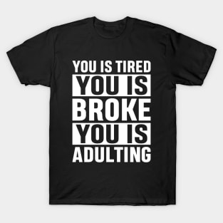 You Is Tired You Is Broke You Is Adulting Funny Adulting Sarcastic Gift T-Shirt